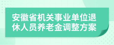 安徽省机关事业单位退休人员养老金调整方案