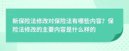 新保险法修改对保险法有哪些内容？保险法修改的主要内容是什么样的