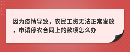 因为疫情导致，农民工资无法正常发放，申请停农合同上的款项怎么办