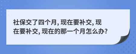 社保交了四个月, 现在要补交, 现在要补交, 现在的那一个月怎么办?