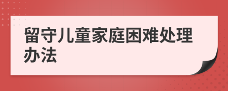 留守儿童家庭困难处理办法