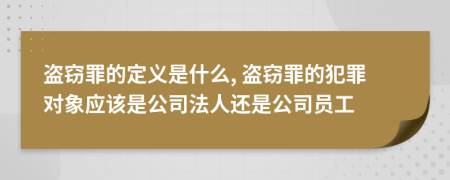 盗窃罪的定义是什么, 盗窃罪的犯罪对象应该是公司法人还是公司员工