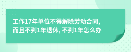 工作17年单位不得解除劳动合同, 而且不到1年退休, 不到1年怎么办