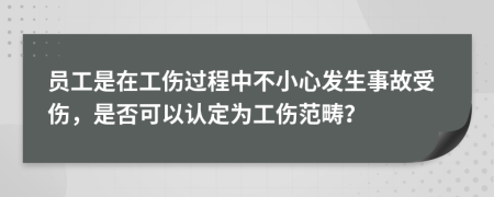 员工是在工伤过程中不小心发生事故受伤，是否可以认定为工伤范畴？