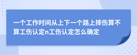 一个工作时间从上下一个路上摔伤算不算工伤认定n工伤认定怎么确定