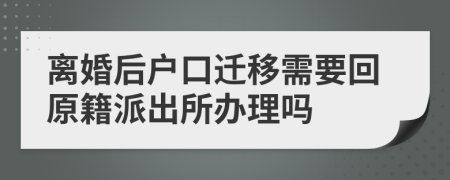 离婚后户口迁移需要回原籍派出所办理吗