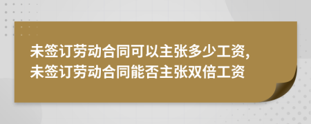 未签订劳动合同可以主张多少工资, 未签订劳动合同能否主张双倍工资