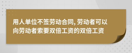 用人单位不签劳动合同, 劳动者可以向劳动者索要双倍工资的双倍工资