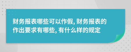 财务报表哪些可以作假, 财务报表的作出要求有哪些, 有什么样的规定