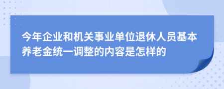 今年企业和机关事业单位退休人员基本养老金统一调整的内容是怎样的