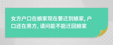 女方户口在娘家现在要迁到娘家, 户口还在男方, 请问能不能迁回娘家