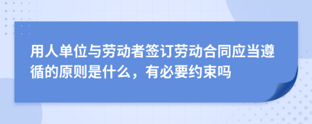 用人单位与劳动者签订劳动合同应当遵循的原则是什么，有必要约束吗