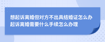 想起诉离婚但对方不出具结婚证怎么办起诉离婚需要什么手续怎么办理