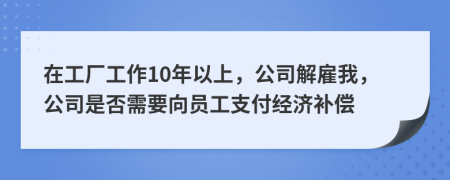 在工厂工作10年以上，公司解雇我，公司是否需要向员工支付经济补偿