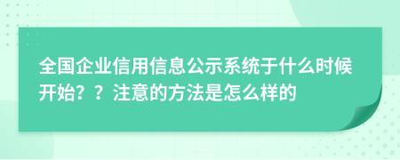 全国企业信用信息公示系统于什么时候开始？？注意的方法是怎么样的