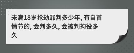 未满18岁抢劫罪判多少年, 有自首情节的, 会判多久, 会被判拘役多久