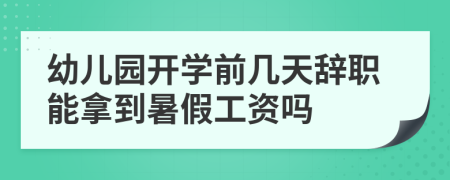 幼儿园开学前几天辞职能拿到暑假工资吗