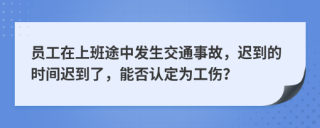 员工在上班途中发生交通事故，迟到的时间迟到了，能否认定为工伤？