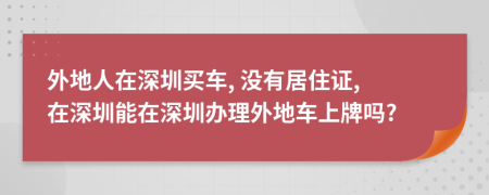 外地人在深圳买车, 没有居住证, 在深圳能在深圳办理外地车上牌吗?