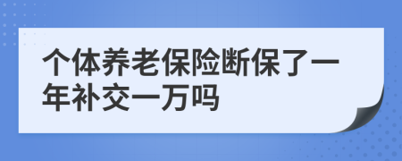 个体养老保险断保了一年补交一万吗