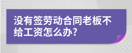 没有签劳动合同老板不给工资怎么办?