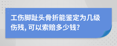 工伤脚趾头骨折能鉴定为几级伤残, 可以索赔多少钱?