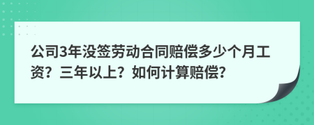 公司3年没签劳动合同赔偿多少个月工资？三年以上？如何计算赔偿？
