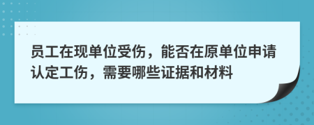 员工在现单位受伤，能否在原单位申请认定工伤，需要哪些证据和材料