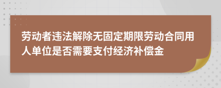 劳动者违法解除无固定期限劳动合同用人单位是否需要支付经济补偿金