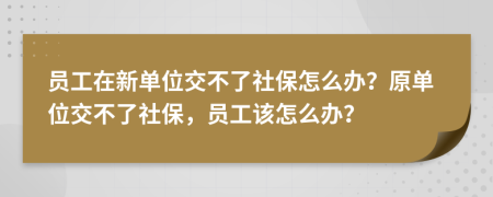 员工在新单位交不了社保怎么办？原单位交不了社保，员工该怎么办？