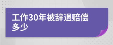 工作30年被辞退赔偿多少