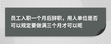 员工入职一个月后辞职，用人单位是否可以规定要做满三个月才可以呢