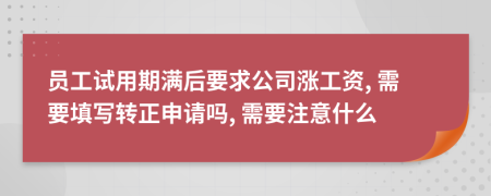 员工试用期满后要求公司涨工资, 需要填写转正申请吗, 需要注意什么