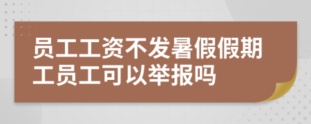 员工工资不发暑假假期工员工可以举报吗