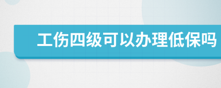 工伤四级可以办理低保吗