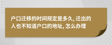 户口迁移的时间规定是多久, 迁出的人也不知道户口的地址, 怎么办理