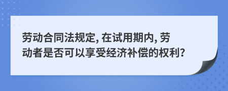 劳动合同法规定, 在试用期内, 劳动者是否可以享受经济补偿的权利？