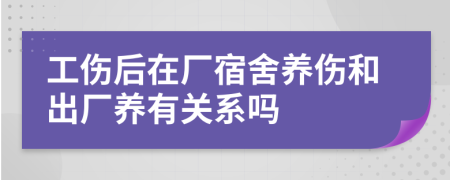 工伤后在厂宿舍养伤和出厂养有关系吗