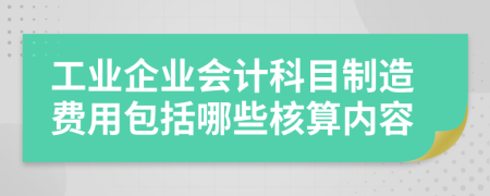 工业企业会计科目制造费用包括哪些核算内容