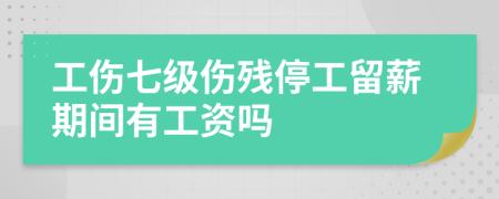 工伤七级伤残停工留薪期间有工资吗