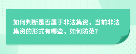 如何判断是否属于非法集资，当前非法集资的形式有哪些，如何防范？