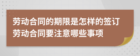 劳动合同的期限是怎样的签订劳动合同要注意哪些事项