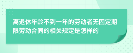 离退休年龄不到一年的劳动者无固定期限劳动合同的相关规定是怎样的