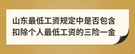 山东最低工资规定中是否包含扣除个人最低工资的三险一金