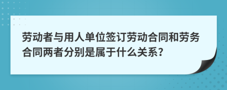 劳动者与用人单位签订劳动合同和劳务合同两者分别是属于什么关系？