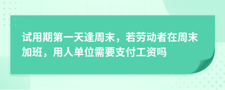 试用期第一天逢周末，若劳动者在周末加班，用人单位需要支付工资吗