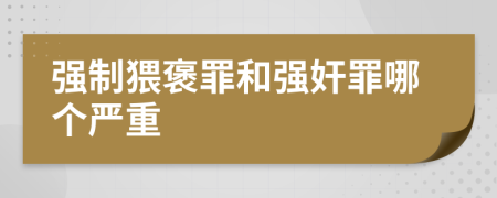 强制猥褒罪和强奸罪哪个严重