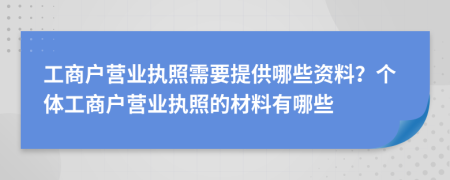 工商户营业执照需要提供哪些资料？个体工商户营业执照的材料有哪些