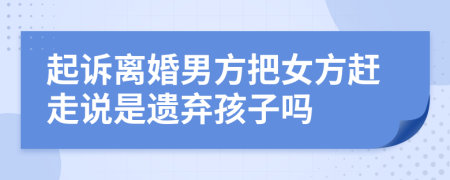 起诉离婚男方把女方赶走说是遗弃孩子吗