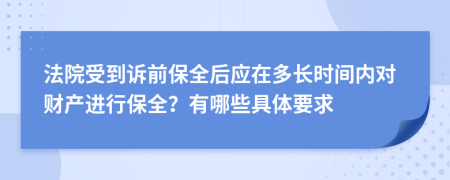 法院受到诉前保全后应在多长时间内对财产进行保全？有哪些具体要求